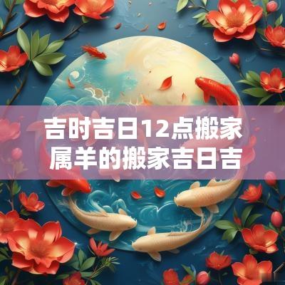 吉时吉日12点搬家 属羊的搬家吉日吉时