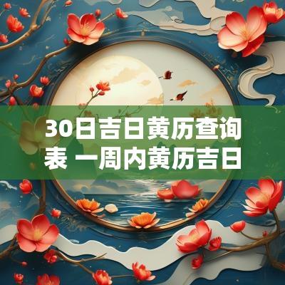 30日吉日黄历查询表 一周内黄历吉日查询表