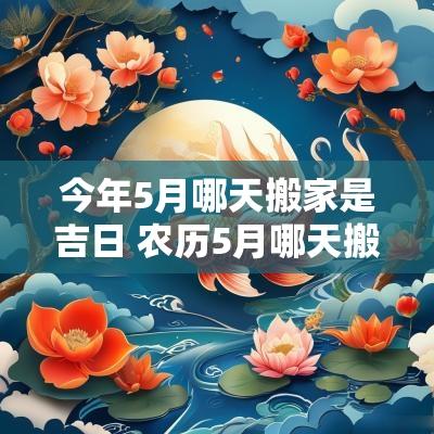 今年5月哪天搬家是吉日 农历5月哪天搬家吉日