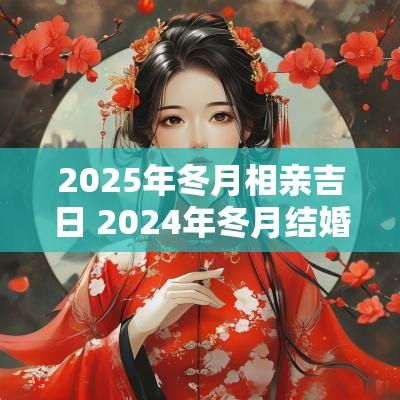 2025年冬月相亲吉日 2025年冬月结婚吉日查询
