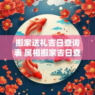 搬家送礼吉日查询表 属相搬家吉日查询表
