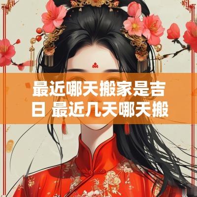 最近哪天搬家是吉日 最近几天哪天搬家的日子最好