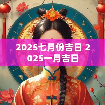 2025七月份吉日 2025一月吉日