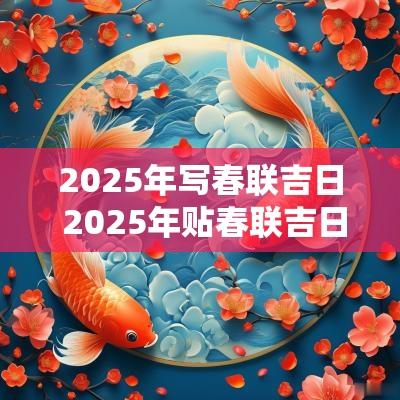 2025年写春联吉日 2025年贴春联吉日吉时