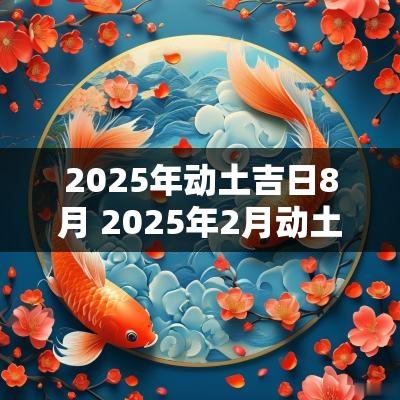 2025年动土吉日8月 2025年2月动土吉日