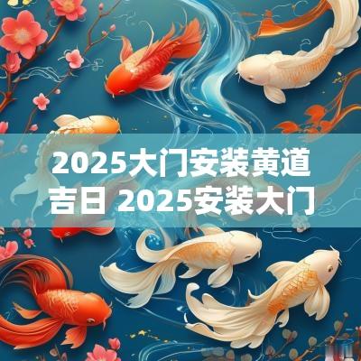 2025大门安装黄道吉日 2025安装大门黄历吉日查询