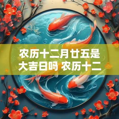 农历十二月廿五是大吉日吗 农历十二月廿四是吉日吗