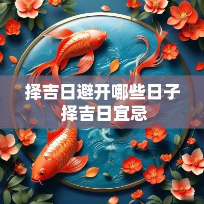 择吉日避开哪些日子 择吉日宜忌