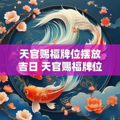 天官赐福牌位摆放吉日 天官赐福牌位