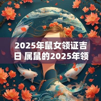 2025年鼠女领证吉日 属鼠的2025年领证吉日