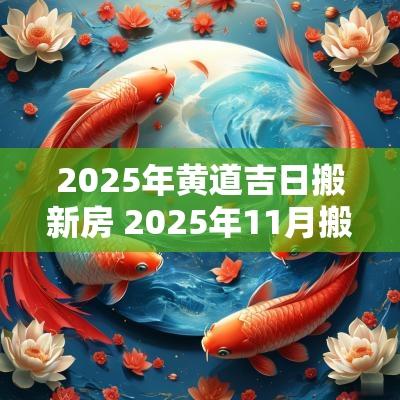 2025年黄道吉日搬新房 2025年11月搬新房吉日