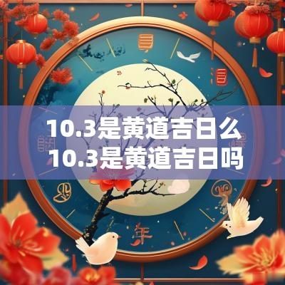 10.3是黄道吉日么 10.3是黄道吉日吗