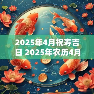 2025年4月祝寿吉日 2025年农历4月结婚吉日
