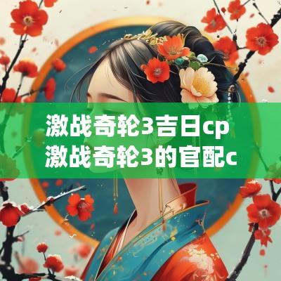 激战奇轮3吉日cp 激战奇轮3的官配cp