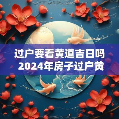 过户要看黄道吉日吗 2025年房子过户黄道吉日一览表