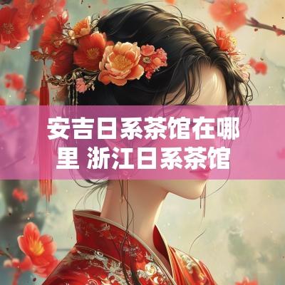 安吉日系茶馆在哪里 浙江日系茶馆