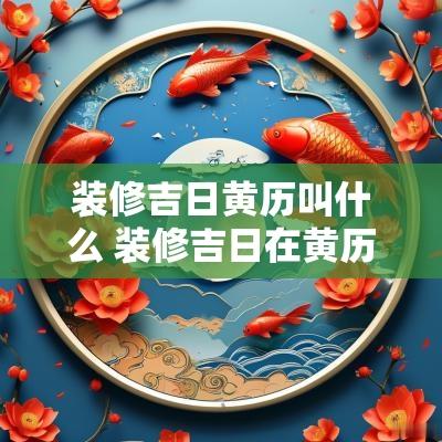 装修吉日黄历叫什么 装修吉日在黄历上怎么看