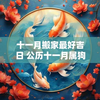 十一月搬家最好吉日 公历十一月属狗搬家吉日