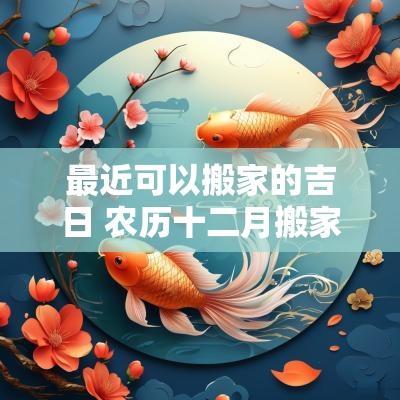最近可以搬家的吉日 农历十二月搬家吉日
