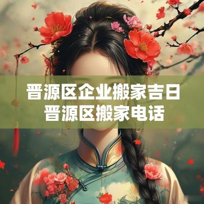 晋源区企业搬家吉日 晋源区搬家电话