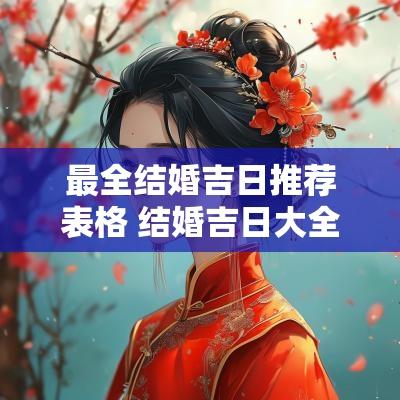 最全结婚吉日推荐表格 结婚吉日大全查询2025