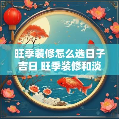旺季装修怎么选日子吉日 旺季装修和淡季装修