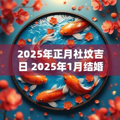 2025年正月社坟吉日 2025年1月结婚吉日