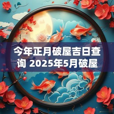 今年正月破屋吉日查询 2025年5月破屋吉日