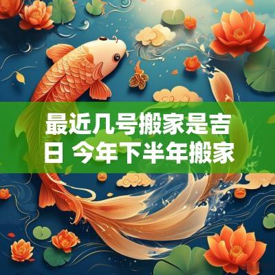最近几号搬家是吉日 今年下半年搬家的吉日是几号