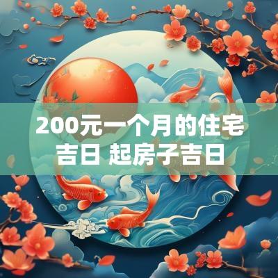 200元一个月的住宅吉日 起房子吉日