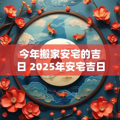 今年搬家安宅的吉日 2025年安宅吉日