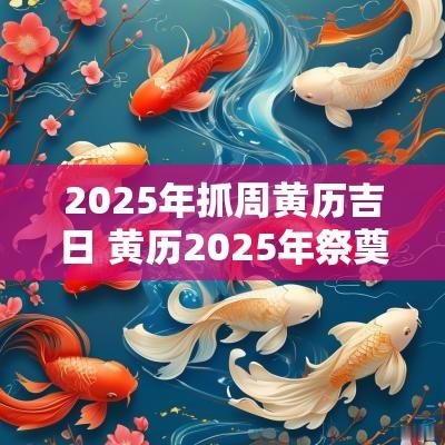 2025年抓周黄历吉日 黄历2025年祭奠吉日
