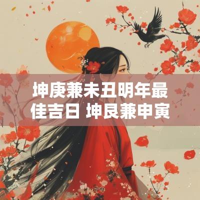 坤庚兼未丑明年最佳吉日 坤艮兼申寅2025年吉日