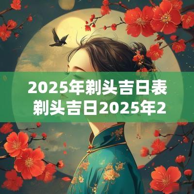 2025年剃头吉日表 剃头吉日2025年2月