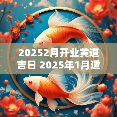 20252月开业黄道吉日 2025年1月适合开业的黄道吉日