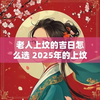 老人上坟的吉日怎么选 2025年的上坟吉日