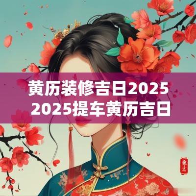 黄历装修吉日2025 2025提车黄历吉日