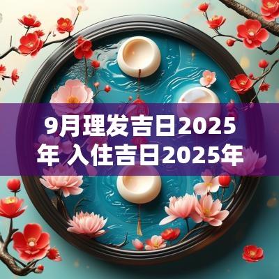 9月理发吉日2025年 入住吉日2025年9月