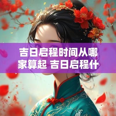 吉日启程时间从哪家算起 吉日启程什么意思