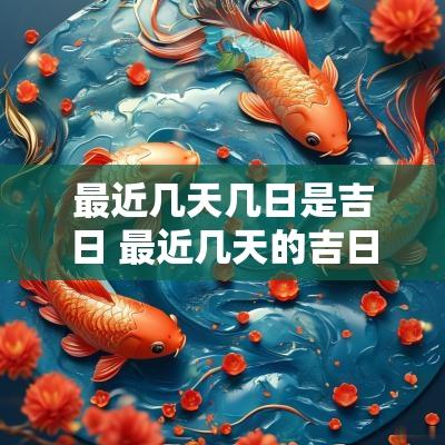 最近几天几日是吉日 最近几天的吉日吉时