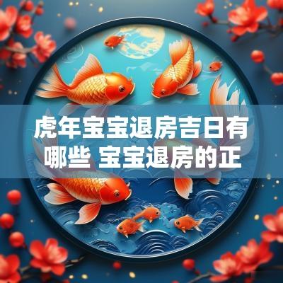 蛇年宝宝退房吉日有哪些 宝宝退房的正确流程