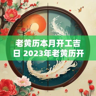 老黄历本月开工吉日 2025年老黄历开工吉日