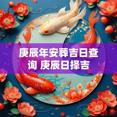 庚辰年安葬吉日查询 庚辰日择吉
