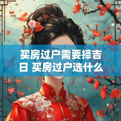 买房过户需要择吉日 买房过户选什么日子好