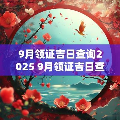 9月领证吉日查询2025 9月领证吉日查询