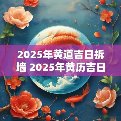 2025年黄道吉日拆墙 2025年黄历吉日拆房