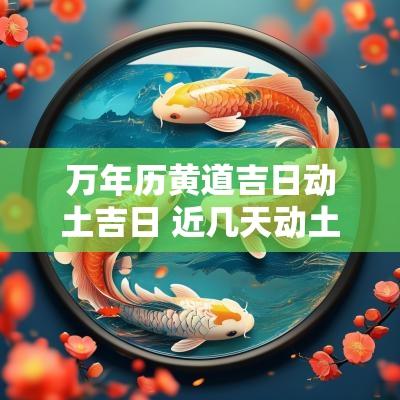 万年历黄道吉日动土吉日 近几天动土黄道吉日