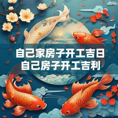 自己家房子开工吉日 自己房子开工吉利话