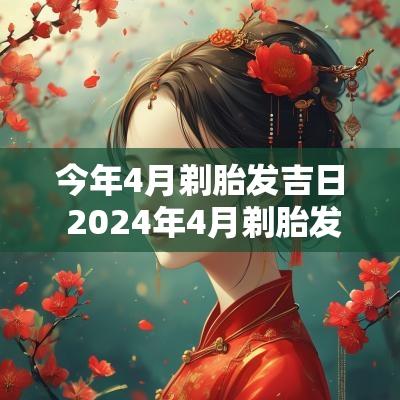 今年4月剃胎发吉日 2025年4月剃胎发的吉日
