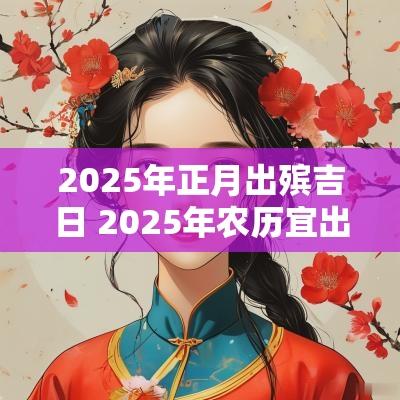 2025年正月出殡吉日 2025年农历宜出殡吉日